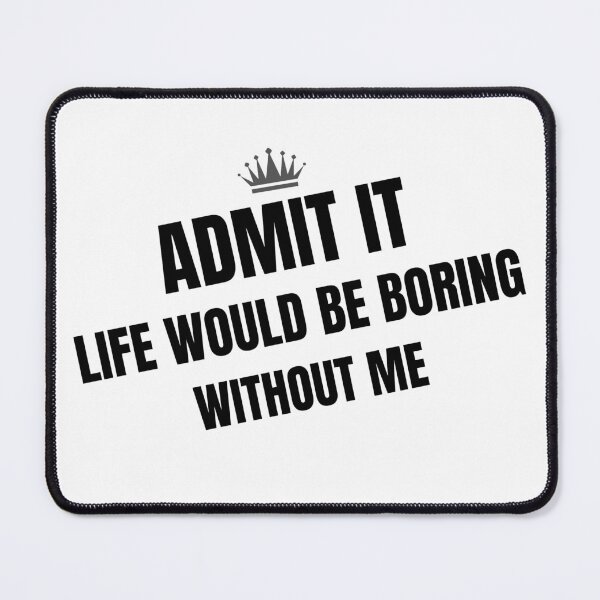 Item preview, Admit it life would be boring without me designed and sold by Hoffman-Design.