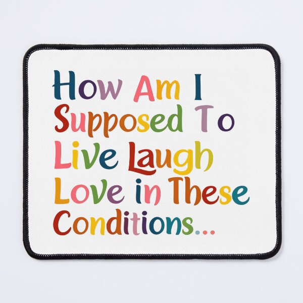 Item preview, How Am I Supposed To Live Laugh Love In These Conditions Right Now designed and sold by SkeletonsDanger.