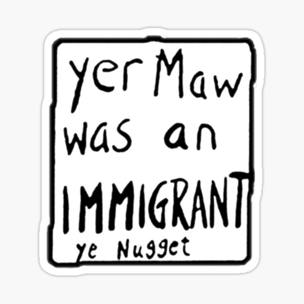 yer maw was an immigrant ye nugget Sticker