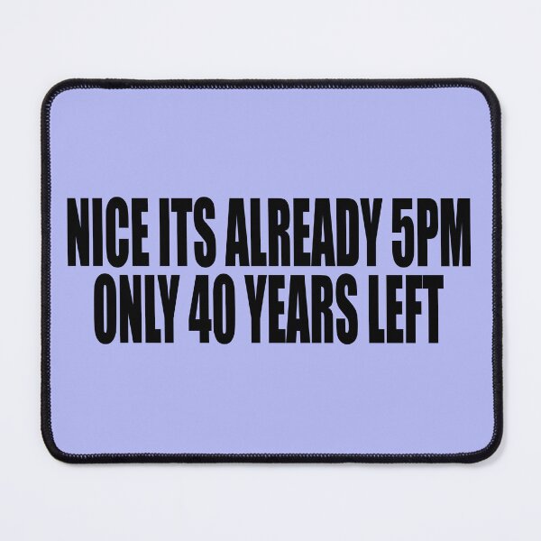 Item preview, NICE ITS ALREADY 5PM ONLY 40 YEARS LEFT designed and sold by Lily Art.