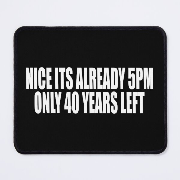 Item preview, NICE ITS ALREADY 5PM ONLY 40 YEARS LEFT designed and sold by Lily Art.