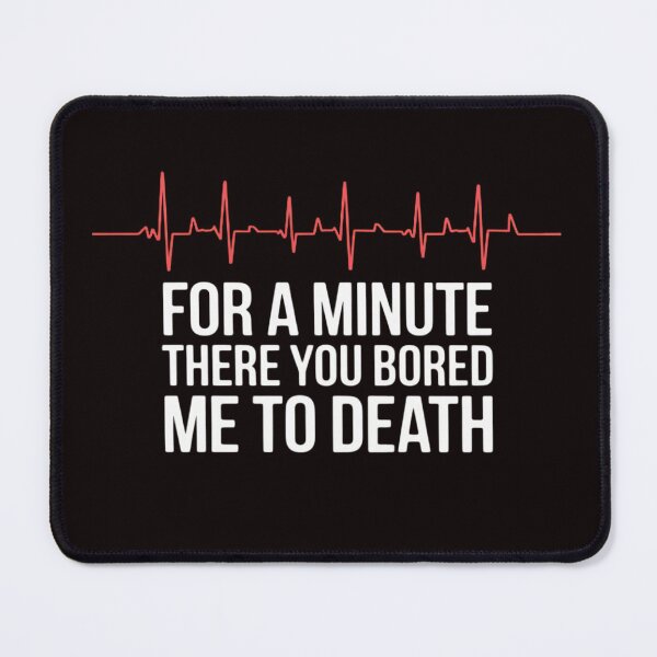 Item preview, For A Minute There You Bored Me To Death designed and sold by RopboxRone.