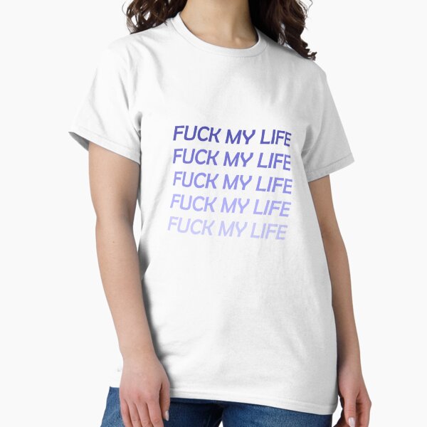 Fuck My Life T-Shirts for Sale | Redbubble
