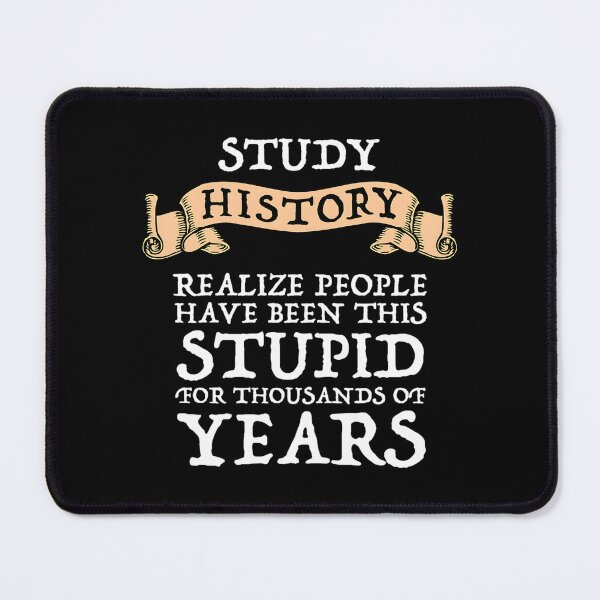 Item preview, Study History – Realize People Have Been Stupid For Thousands Of Years designed and sold by HallowedWhisk.