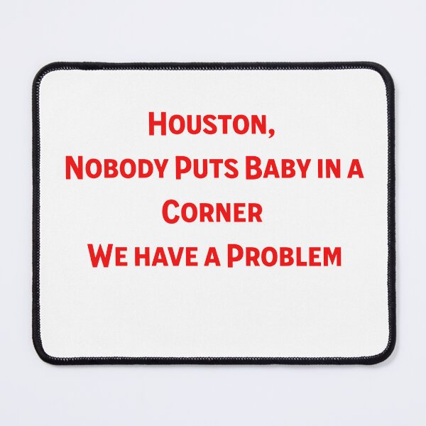 Item preview, Houston, Nobody Puts Baby in a Corner T-Shirt - Dramatic Movie Quote Mashup designed and sold by ArtisticDesignsbyLinda.