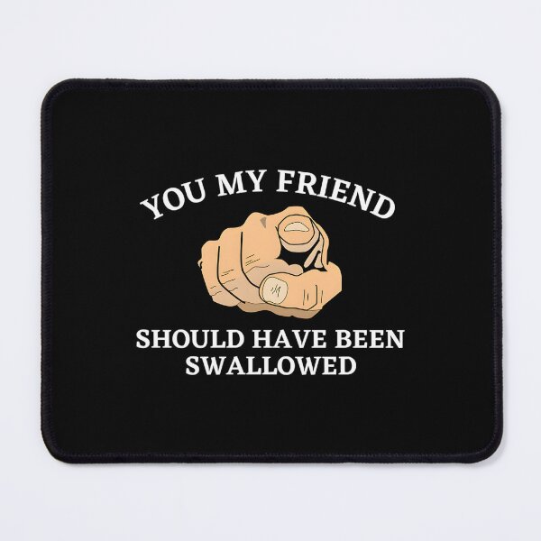 Item preview, You My Friend Should Have Been Swallowed designed and sold by HeathAlexander2.