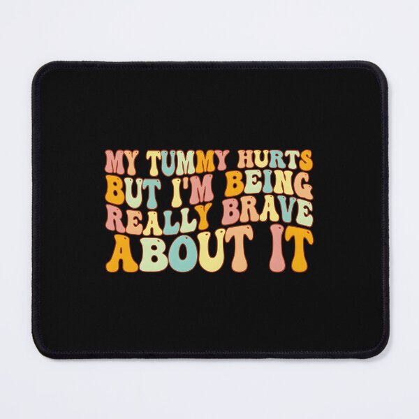 Item preview, My Tummy Hurts But I’m Being Really Brave About It designed and sold by HeathAlexander2.