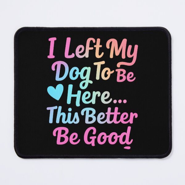 Item preview, I Left My Dog to Be Here... This Better Be Good designed and sold by hemagamo.