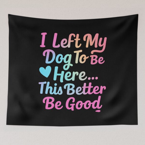 Item preview, I Left My Dog to Be Here... This Better Be Good designed and sold by hemagamo.