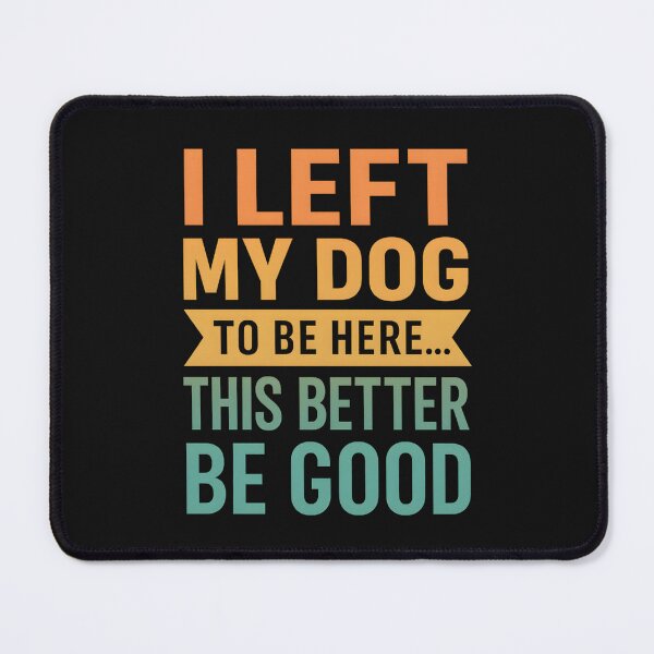 Item preview, I Left My Dog to Be Here... This Better Be Good designed and sold by hemagamo.