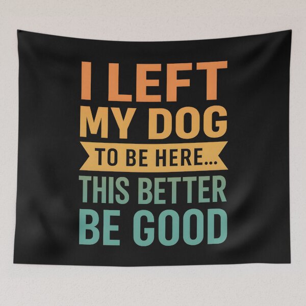 Item preview, I Left My Dog to Be Here... This Better Be Good designed and sold by hemagamo.