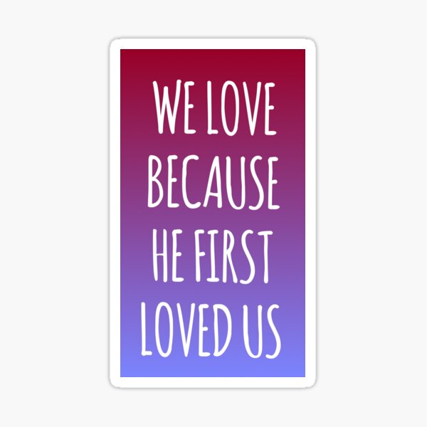 We Love Because He First Loved Us Sticker By Maddieandrenee Redbubble 