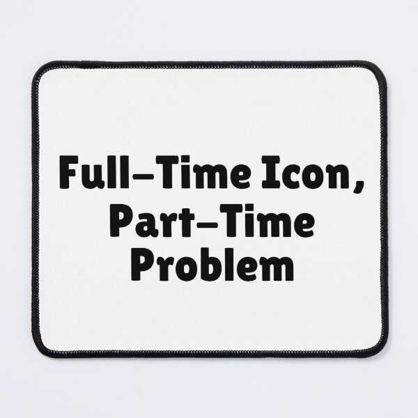 Item preview, Full-Time Icon, Part-Time Problem designed and sold by Ninjacatoff.