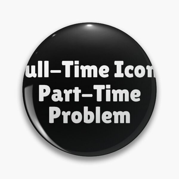 Artikelvorschau, Vollzeit-Symbol, Teilzeit-Problem entworfen und verkauft von Ninjacatoff.