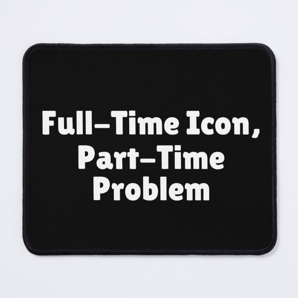 Item preview, Full-Time Icon, Part-Time Problem designed and sold by Ninjacatoff.