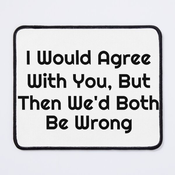 Item preview, I Would Agree With You, But Then We’d Both Be Wrong designed and sold by Ninjacatoff.