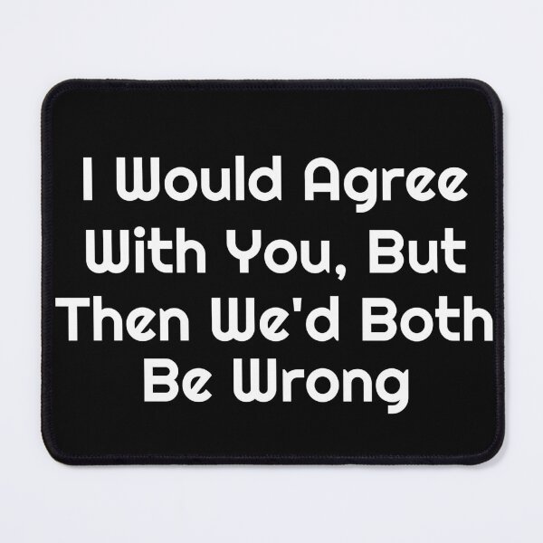 Item preview, I Would Agree With You, But Then We’d Both Be Wrong designed and sold by Ninjacatoff.