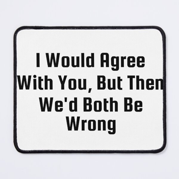 Item preview, I Would Agree With You, But Then We’d Both Be Wrong designed and sold by Ninjacatoff.