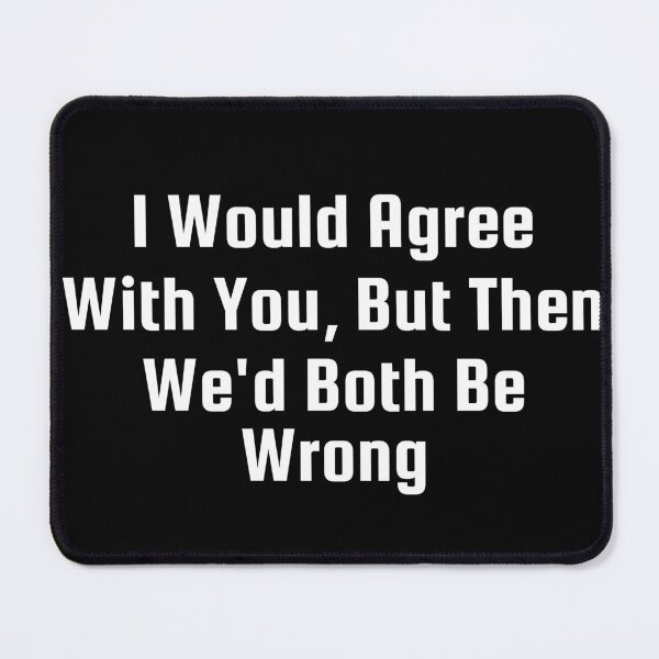 Item preview, I Would Agree With You, But Then We’d Both Be Wrong designed and sold by Ninjacatoff.