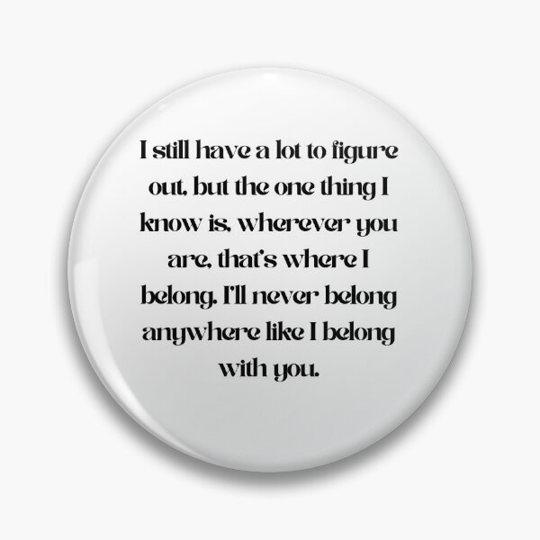 Item preview, I still have a lot to figure out, but the one thing I know is, wherever you are, that’s where I belong. I’ll never belong anywhere like I belong with you. - People we meet on vacation designed and sold by Theirishfangirl.