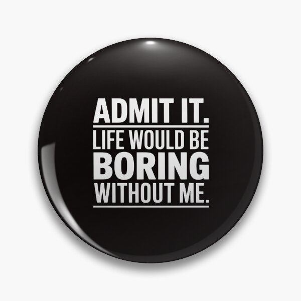 Item preview, Admit It Life Would Be Boring Without Me Saying designed and sold by ControlCenter.