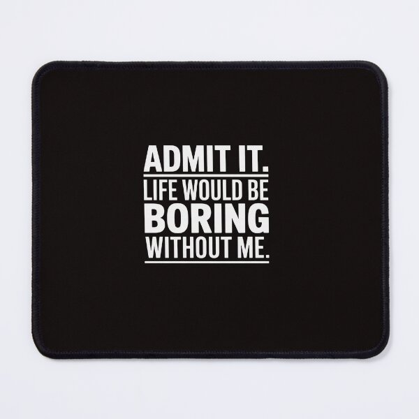 Item preview, Admit It Life Would Be Boring Without Me Saying designed and sold by ControlCenter.