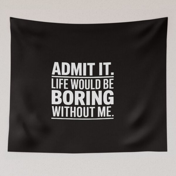 Item preview, Admit It Life Would Be Boring Without Me Saying designed and sold by ControlCenter.