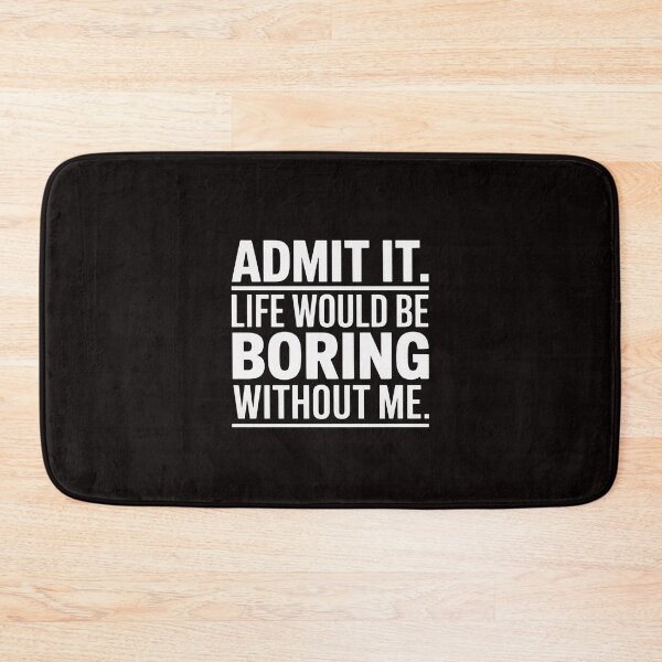 Item preview, Admit It Life Would Be Boring Without Me Saying designed and sold by ControlCenter.