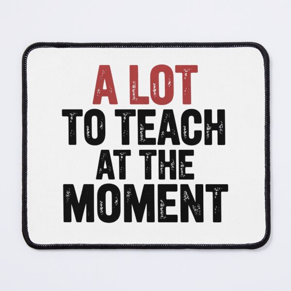 Item preview, A Lot to Teach at the Moment Women's Men's Teacher designed and sold by RopboxRone.