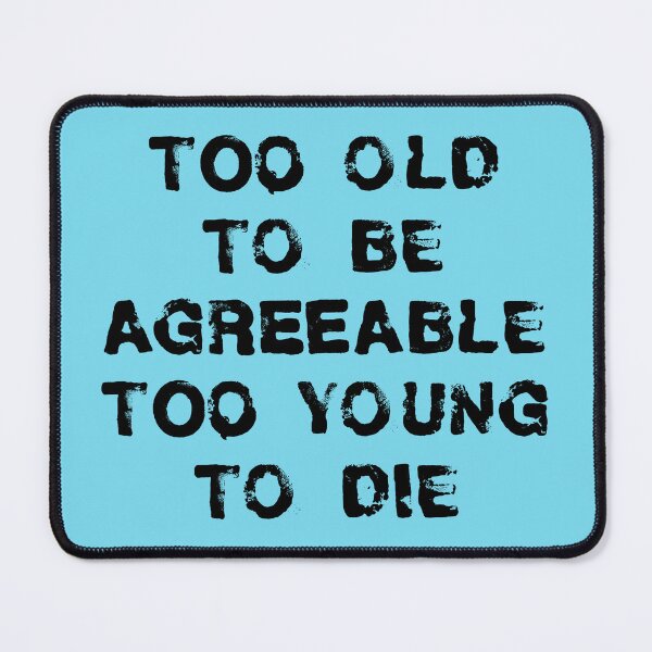 Item preview, Too old to be agreeable, too young to die designed and sold by PariSeine.