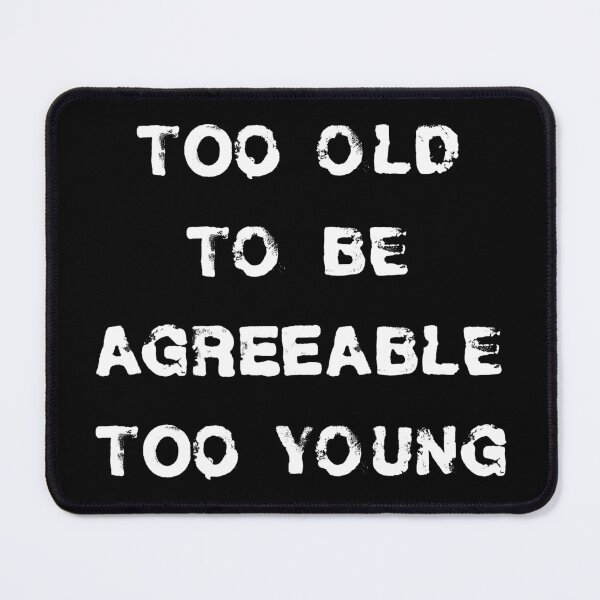 Item preview, Too old to be agreeable, too young to die designed and sold by PariSeine.