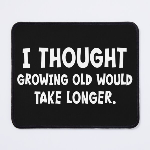 Item preview, I Thought Growing Old Would Take Longer designed and sold by PeppermintClove.