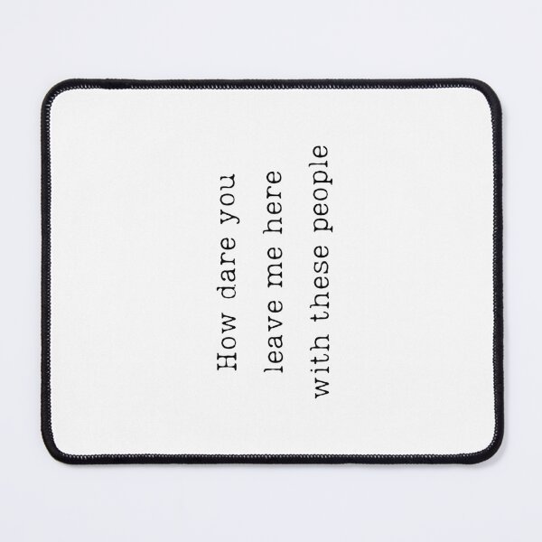 Item preview, How Dare You Leave Me Here With These People designed and sold by stephenflashart.