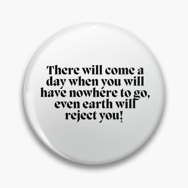 Item preview, There will come a day when you will have nowhere to go, even earth will reject you! designed and sold by Finds.