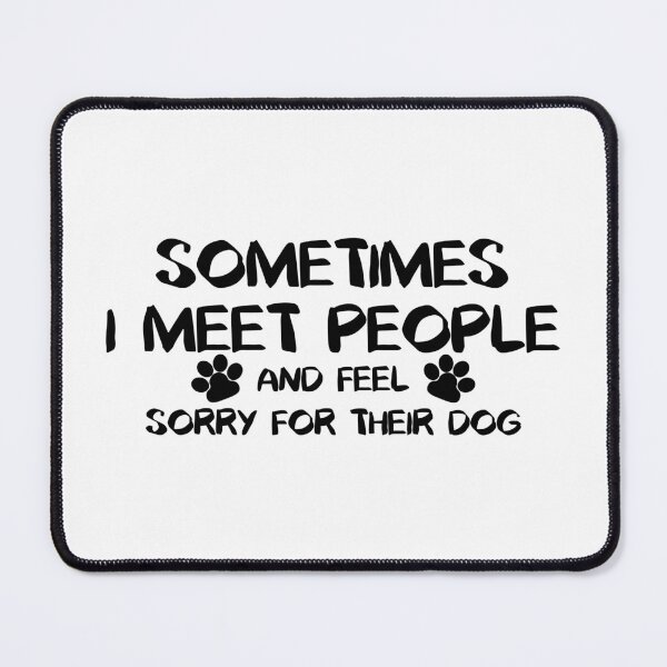 Item preview, Sometimes I Meet People and Feel Sorry For Their Dog designed and sold by PeppermintClove.