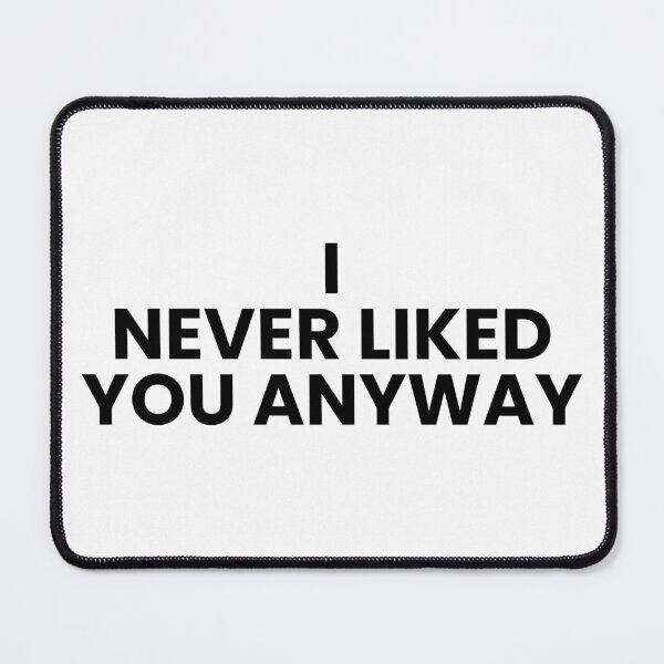 Item preview, I Never Liked You Anyway – Moody Quote Tee designed and sold by Teetreasure2.