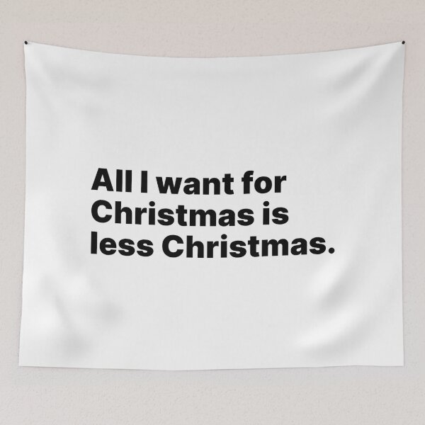 Item preview, All I want for Christmas is less Christmas | Black text designed and sold by ThingsOnTees.