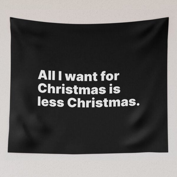 Item preview, All I want for Christmas is less Christmas | White text designed and sold by ThingsOnTees.