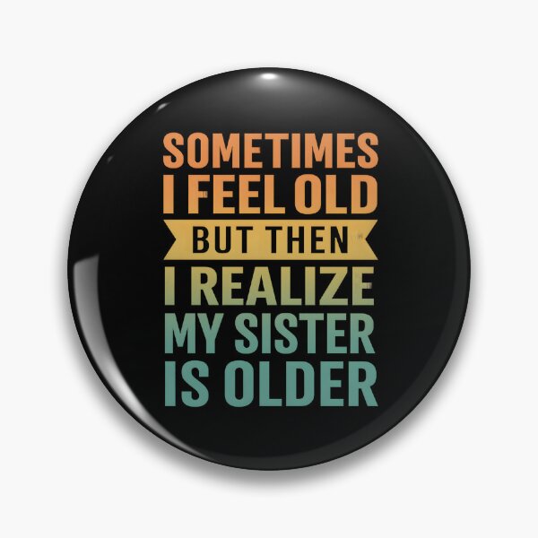 Item preview, Sometimes I Feel Old but Then I Realize My Sister is Older designed and sold by hemagamo.
