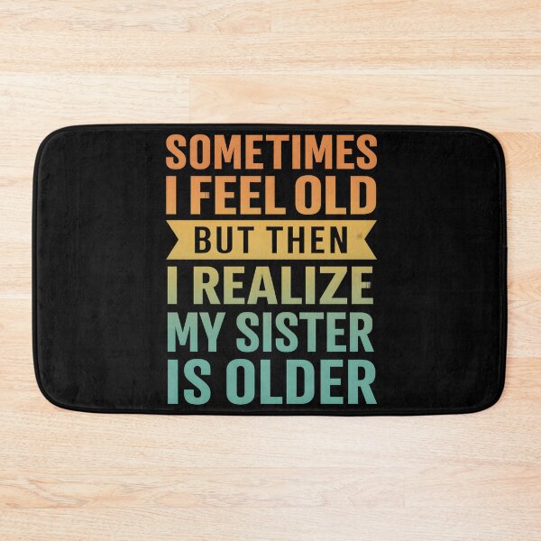 Item preview, Sometimes I Feel Old but Then I Realize My Sister is Older designed and sold by hemagamo.