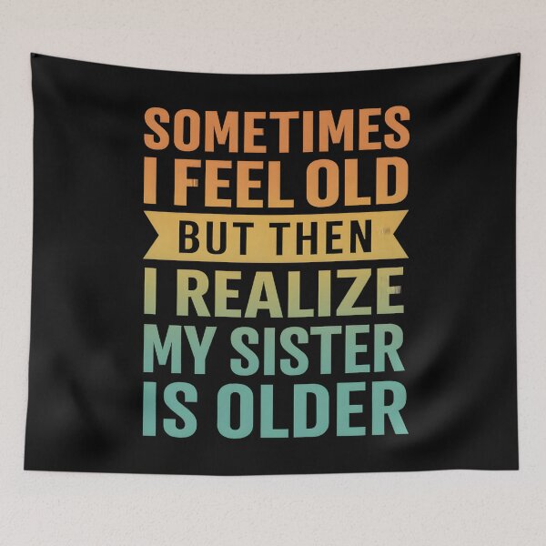 Item preview, Sometimes I Feel Old but Then I Realize My Sister is Older designed and sold by hemagamo.