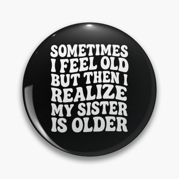 Item preview, Sometimes I Feel Old but Then I Realize My Sister is Older designed and sold by hemagamo.