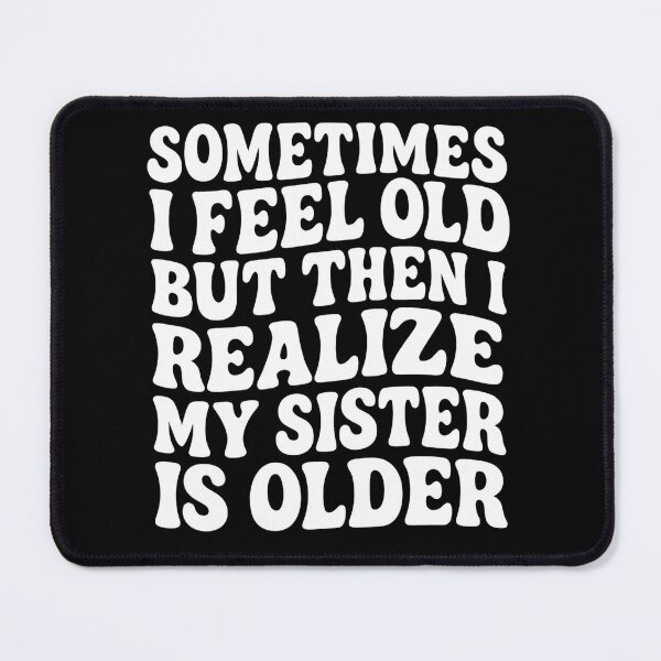Item preview, Sometimes I Feel Old but Then I Realize My Sister is Older designed and sold by hemagamo.
