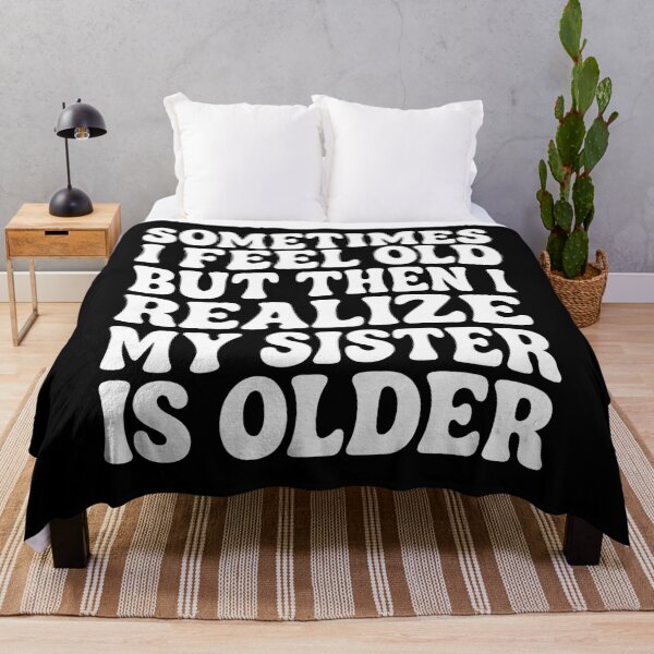Item preview, Sometimes I Feel Old but Then I Realize My Sister is Older designed and sold by hemagamo.