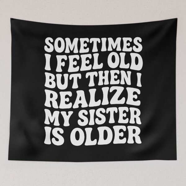 Item preview, Sometimes I Feel Old but Then I Realize My Sister is Older designed and sold by hemagamo.