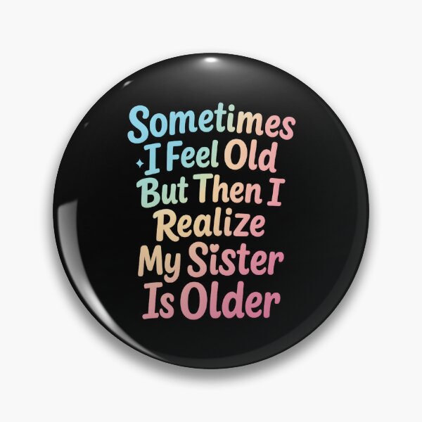 Item preview, Sometimes I Feel Old but Then I Realize My Sister is Older designed and sold by hemagamo.