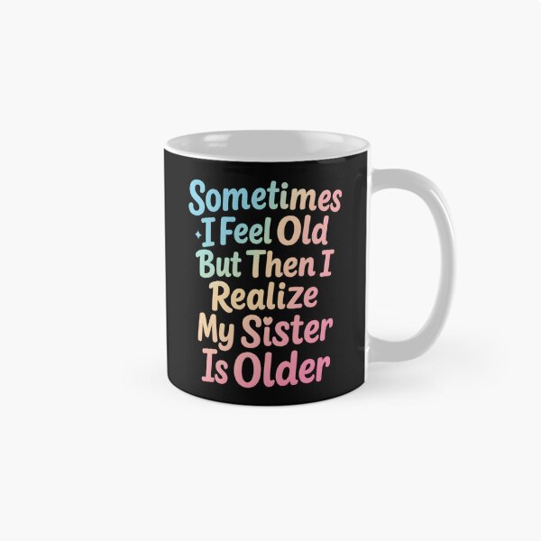 Item preview, Sometimes I Feel Old but Then I Realize My Sister is Older designed and sold by hemagamo.