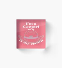 I'm a Cowgirl and my hat is my crown. Acrylic Block