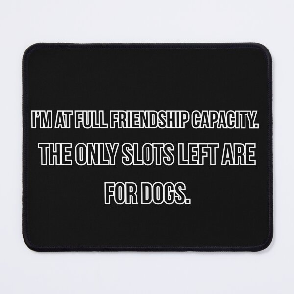 Item preview, I'm At Full Friendship Capacity. The Only Slots Left Are For Dogs. designed and sold by Soundpups.