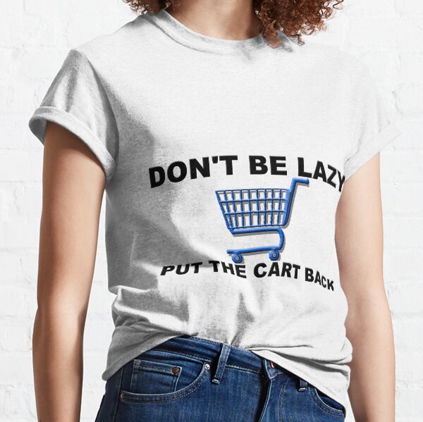 Don't Be Lazy Put the Cart Back Classic T-Shirt